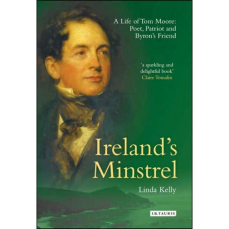 Ireland's Minstrel: A Life of Tom Moore, Poet, Patriot and Byron's Friend