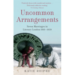 Uncommon Arrangements: Seven Marriages in Literary London 1910 -1939