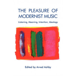 The Pleasure of Modernist Music: Listening, Meaning, Intention, Ideology