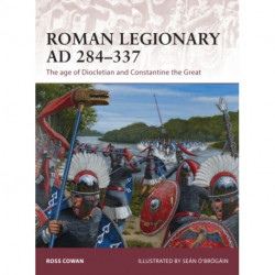 Roman Legionary AD 284-337: The age of Diocletian and Constantine the Great