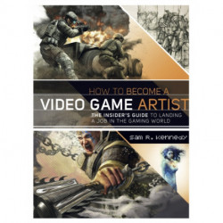 How to Become a Video Game Artist: The Insider's Guide to Landing a Job in the Gaming World