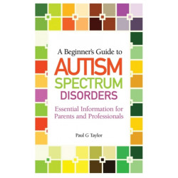 A Beginner's Guide to Autism Spectrum Disorders: Essential Information for Parents and Professionals