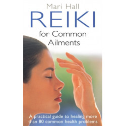 Reiki For Common Ailments: A Practical Guide to Healing More than 80 Common Health Problems