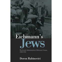 Eichmann's Jews: The Jewish Administration of Holocaust Vienna, 1938-1945