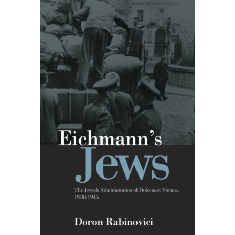 Eichmann's Jews: The Jewish Administration of Holocaust Vienna, 1938-1945