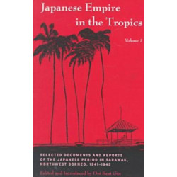 Japanese Empire in the Tropics: Selected Documents and Reports of the Japanese Period in Sarawak, Northwest Borneo, 1941–1945