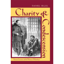 Charity and Condescension: Victorian Literature and the Dilemmas of Philanthropy