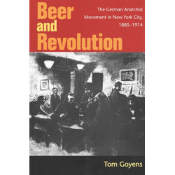 Beer and Revolution: The German Anarchist Movement in New York City, 1880-1914