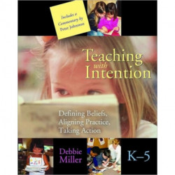 Teaching with Intention: Defining Beliefs, Aligning Practice, Taking Action, K-5