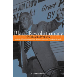 Black Revolutionary: William Patterson and the Globalization of the African American Freedom Struggle