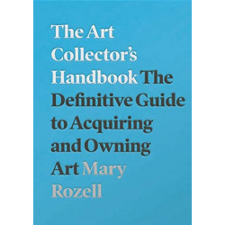 The Art Collector's Handbook: The Definitive Guide to Acquiring and Owning Art
