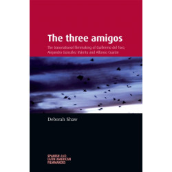 The Three Amigos: The Transnational Filmmaking of Guillermo Del Toro, Alejandro GonzaLez InaRritu, and Alfonso CuaroN