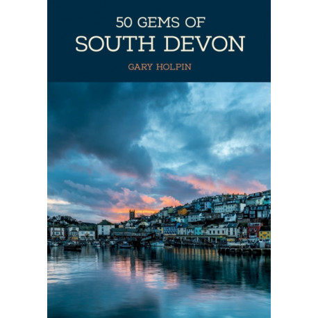 50 Gems of South Devon: The History & Heritage of the Most Iconic Places