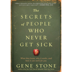 The Secrets of People Who Never Get Sick: What They Know, Why It Works, and How It Can Work for You