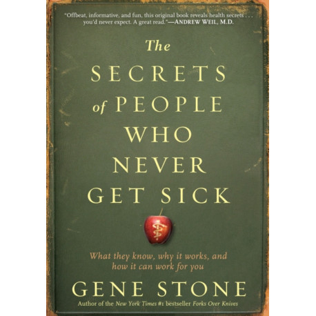 The Secrets of People Who Never Get Sick: What They Know, Why It Works, and How It Can Work for You