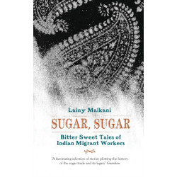 Sugar, Sugar Bittersweet Tales of Indian: Bitter Sweet Tales of Indian Migrant Workers