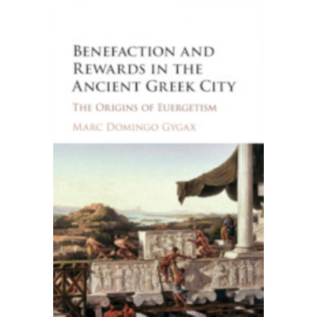 Benefaction and Rewards in the Ancient Greek City: The Origins of Euergetism