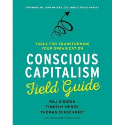 Conscious Capitalism Field Guide: Tools for Transforming Your Organization