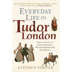 Everyday Life in Tudor London: Life in the City of Thomas Cromwell, William Shakespeare & Anne Boleyn