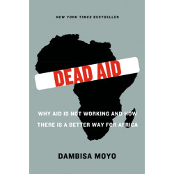 Dead Aid: Why Aid Is Not Working and How There Is a Better Way for Africa