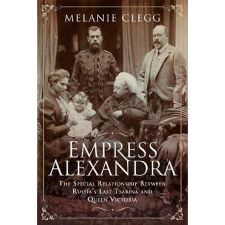 Empress Alexandra: The Special Relationship Between Russia's Last Tsarina and Queen Victoria