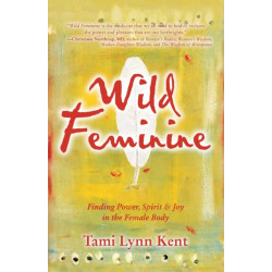 Wild Feminine: Finding Power, Spirit & Joy in the Female Body
