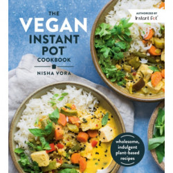 The Vegan Instant Pot Cookbook: Wholesome, Indulgent Plant-Based Recipes
