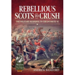 Rebellious Scots to Crush: The Military Response to the Jacobite ‘45
