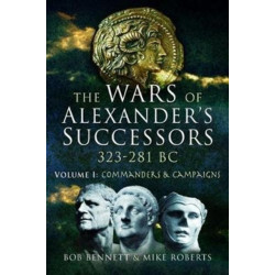 The Wars of Alexander's Successors 323 - 281 BC: Volume 1: Commanders and Campaigns
