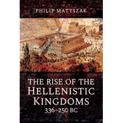 The Rise of the Hellenistic Kingdoms 336-250 BC