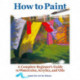 How to Paint: A Complete Beginners Guide to Watercolor, Acrylics, and Oils