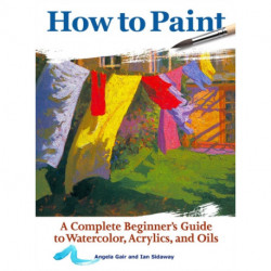 How to Paint: A Complete Beginners Guide to Watercolor, Acrylics, and Oils