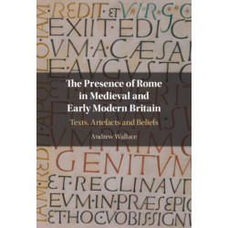 The Presence of Rome in Medieval and Early Modern Britain: Texts, Artefacts and Beliefs