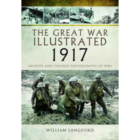 The Great War Illustrated 1917: Archive and Colour Photographs of WWI