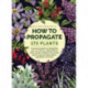 How to Propagate 375 Plants: A practical guide to propagating your own flowers, foliage plants, trees, shrubs, climbers, wet-loving plants, bog and water plants, vegetables and herbs