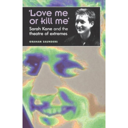 ‘Love Me or Kill Me’: Sarah Kane and the Theatre of Extremes