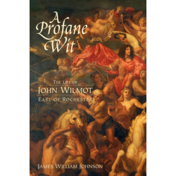 A Profane Wit: The Life of John Wilmot, Earl of Rochester