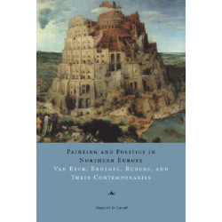 Painting and Politics in Northern Europe: Van Eyck, Bruegel, Rubens, and Their Contemporaries