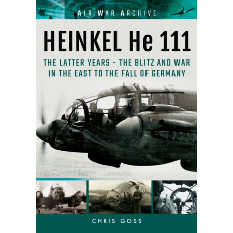 Heinkel He 111: The Latter Years - the Blitz and War in the East to the Fall of Germany