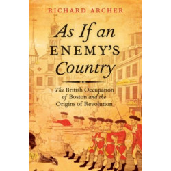 As If an Enemy's Country: The British Occupation of Boston and the Origins of Revolution