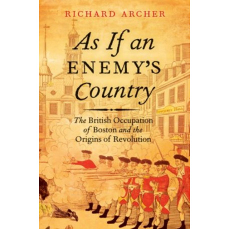 As If an Enemy's Country: The British Occupation of Boston and the Origins of Revolution