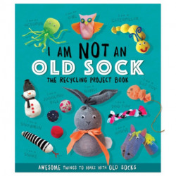 I Am Not An Old Sock - The Recycling Project Book: 10 Awesome Things to Make with Old Socks