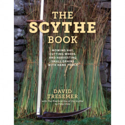 The Scythe Book: Mowing Hay, Cutting Weeds, and Harvesting Small Grains with Hand Tools, 2021 edition