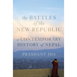 Battles of the New Republic: A Contemporary History of Nepal
