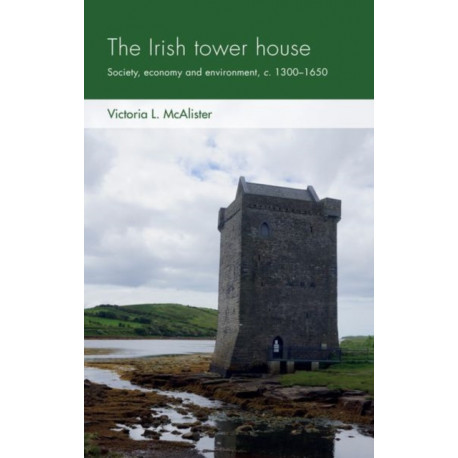 The Irish Tower House: Society, Economy and Environment, c. 1300–1650