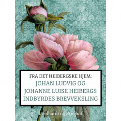 Fra det Heibergske hjem: Johan Ludvig og Johanne Luise Heibergs indbyrdes brevveksling