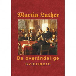 Martin Luther - De overåndelige sværmere: Hvordan nåden blev købt på korset og uddeles i Ordet og sakramenterne