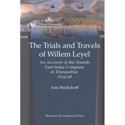 The Trials and Travels of Willem Leyel: An Account of the Danish East India Company in Tranquebar, 1639-48