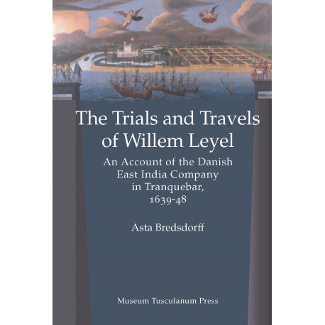The Trials and Travels of Willem Leyel: An Account of the Danish East India Company in Tranquebar, 1639-48