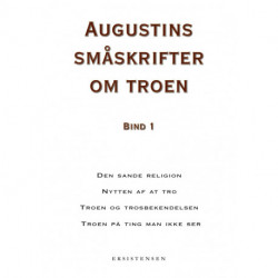 Augustins småskrifter om troen, bind 1: Den sande religion - Nytten af at tro - Troen og trosbekendelsen - Troen på ting man ikke ser